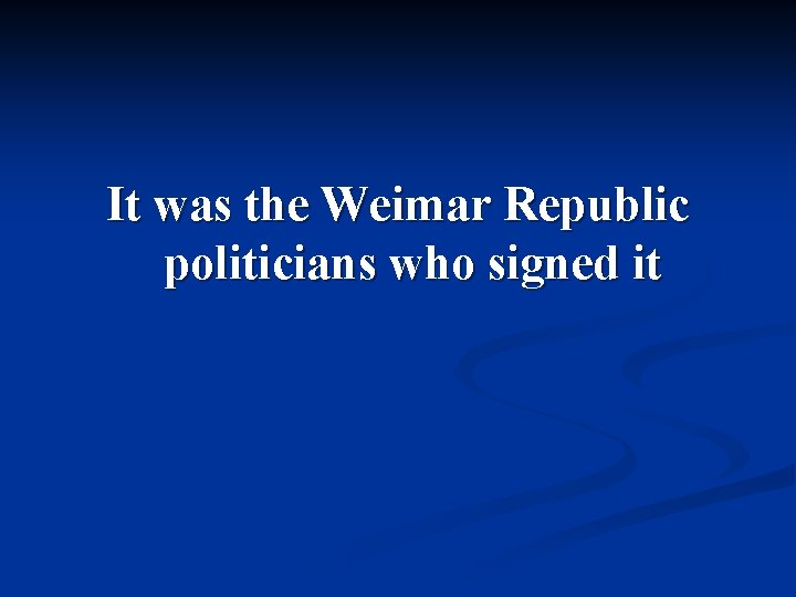 It was the Weimar Republic politicians who signed it 