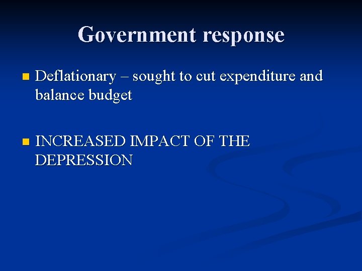 Government response n Deflationary – sought to cut expenditure and balance budget n INCREASED