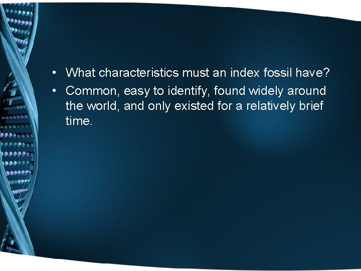  • What characteristics must an index fossil have? • Common, easy to identify,