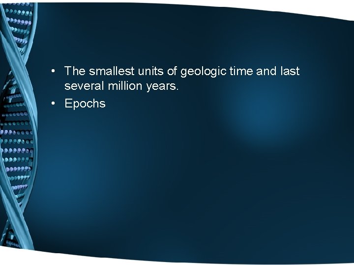  • The smallest units of geologic time and last several million years. •