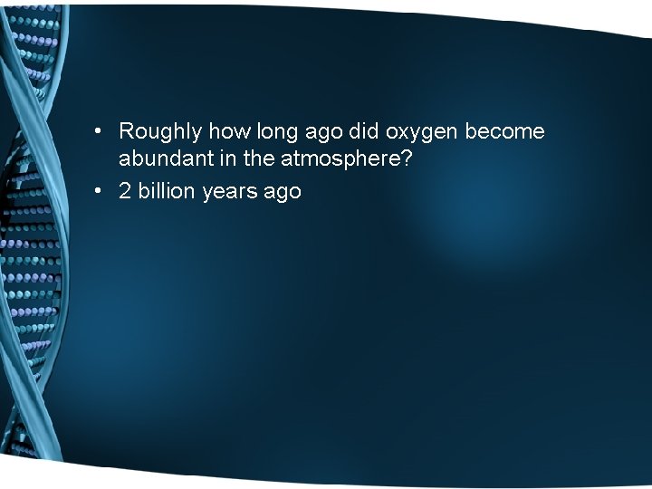  • Roughly how long ago did oxygen become abundant in the atmosphere? •