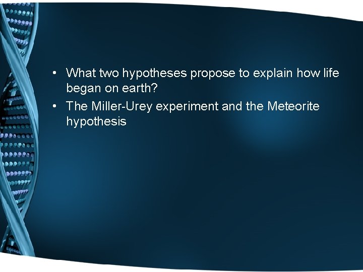  • What two hypotheses propose to explain how life began on earth? •