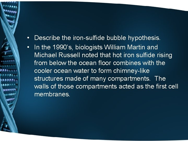  • Describe the iron-sulfide bubble hypothesis. • In the 1990’s, biologists William Martin