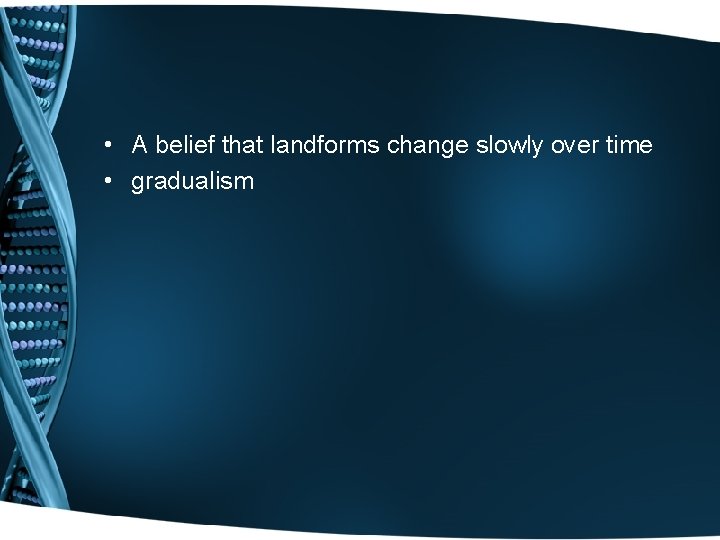  • A belief that landforms change slowly over time • gradualism 