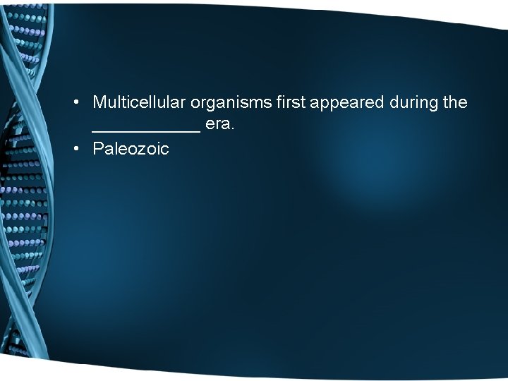  • Multicellular organisms first appeared during the ______ era. • Paleozoic 