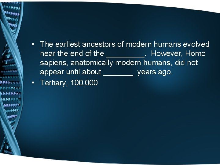  • The earliest ancestors of modern humans evolved near the end of the