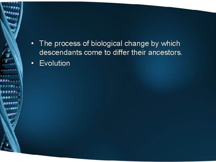  • The process of biological change by which descendants come to differ their