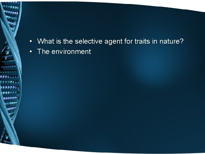  • What is the selective agent for traits in nature? • The environment