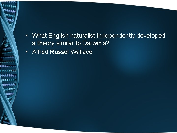  • What English naturalist independently developed a theory similar to Darwin’s? • Alfred