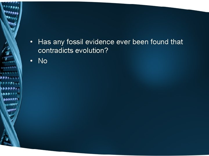  • Has any fossil evidence ever been found that contradicts evolution? • No
