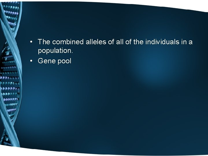  • The combined alleles of all of the individuals in a population. •