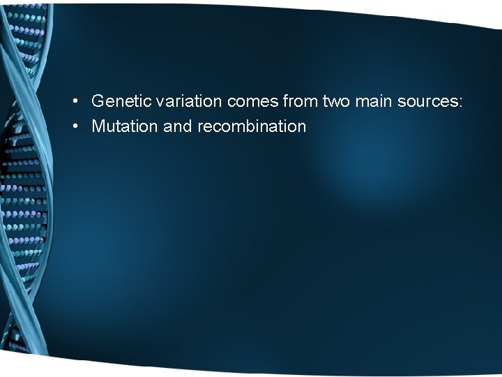  • Genetic variation comes from two main sources: • Mutation and recombination 