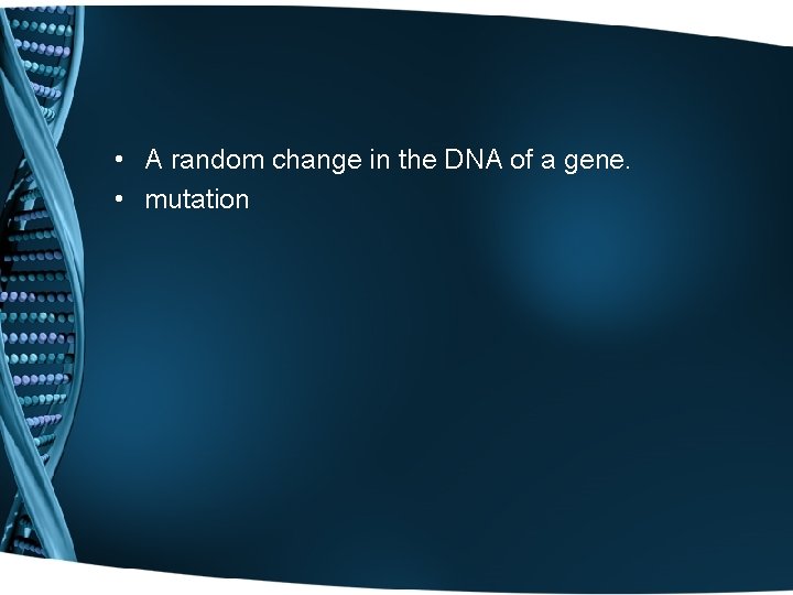  • A random change in the DNA of a gene. • mutation 