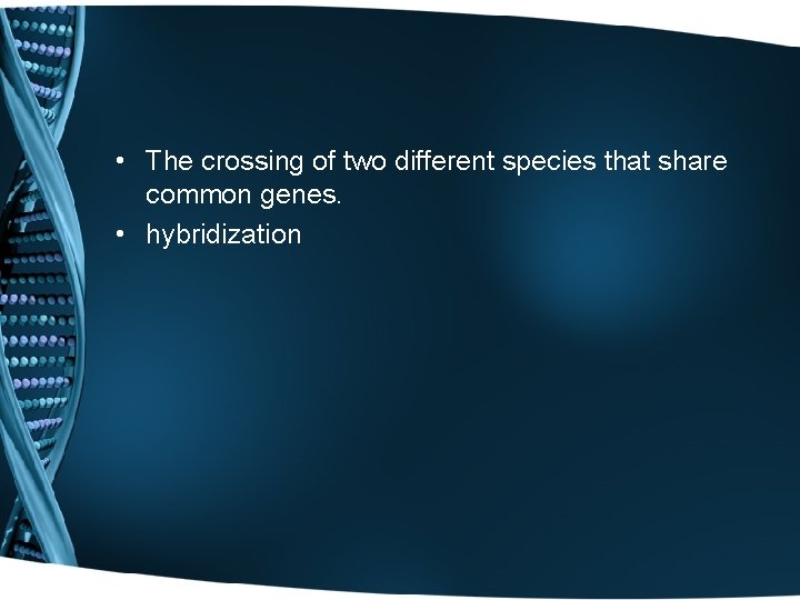  • The crossing of two different species that share common genes. • hybridization