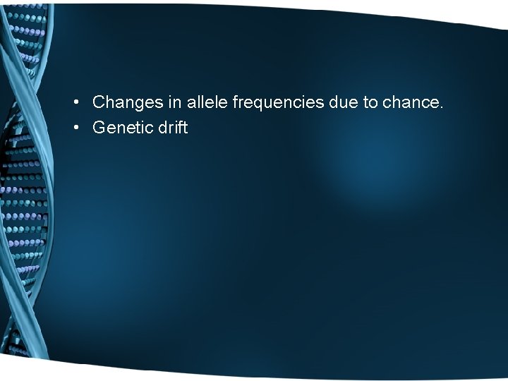  • Changes in allele frequencies due to chance. • Genetic drift 