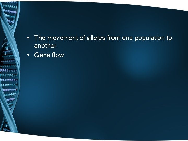  • The movement of alleles from one population to another. • Gene flow