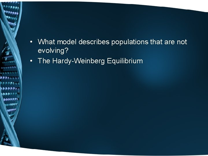  • What model describes populations that are not evolving? • The Hardy-Weinberg Equilibrium