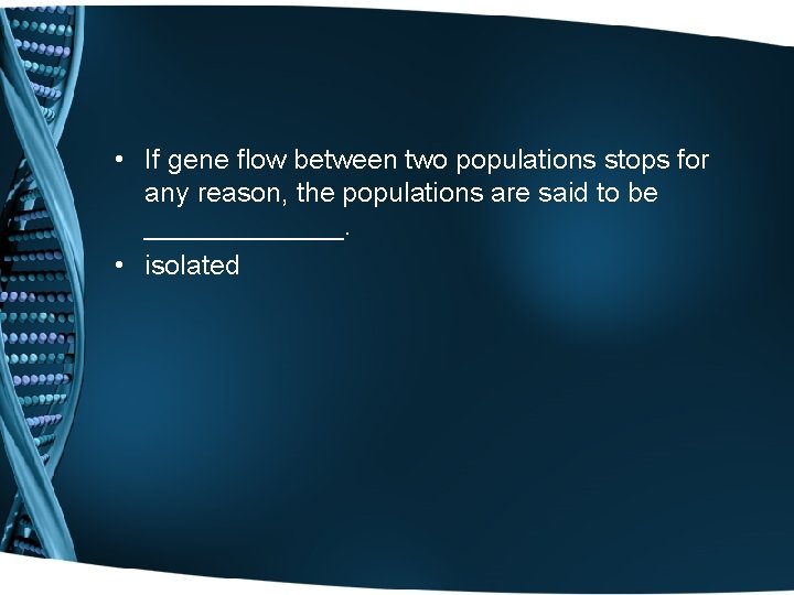  • If gene flow between two populations stops for any reason, the populations