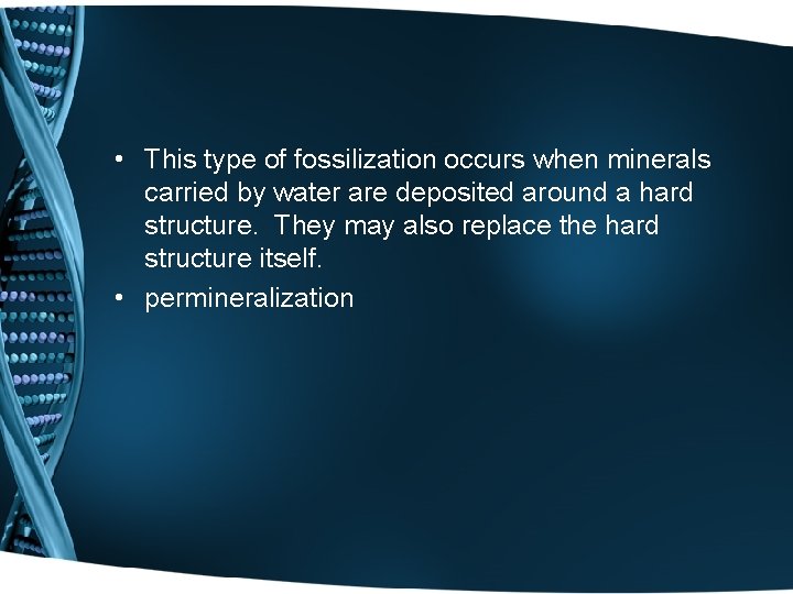  • This type of fossilization occurs when minerals carried by water are deposited