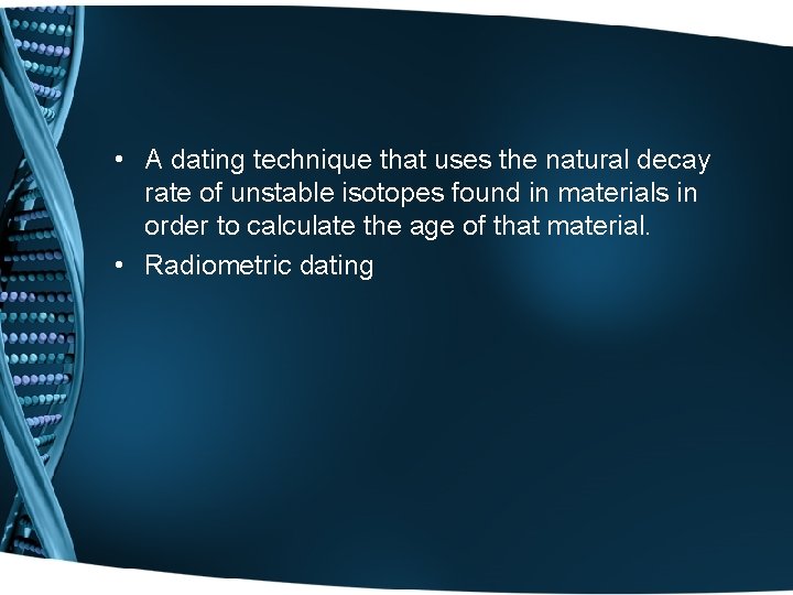  • A dating technique that uses the natural decay rate of unstable isotopes