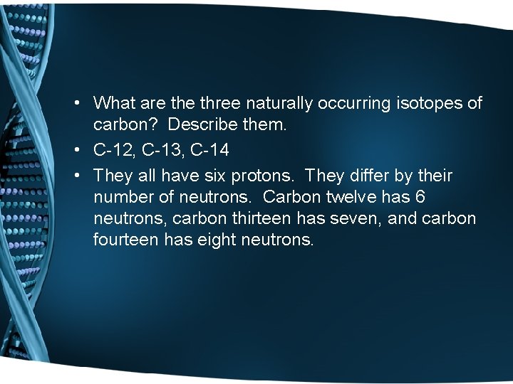  • What are three naturally occurring isotopes of carbon? Describe them. • C-12,