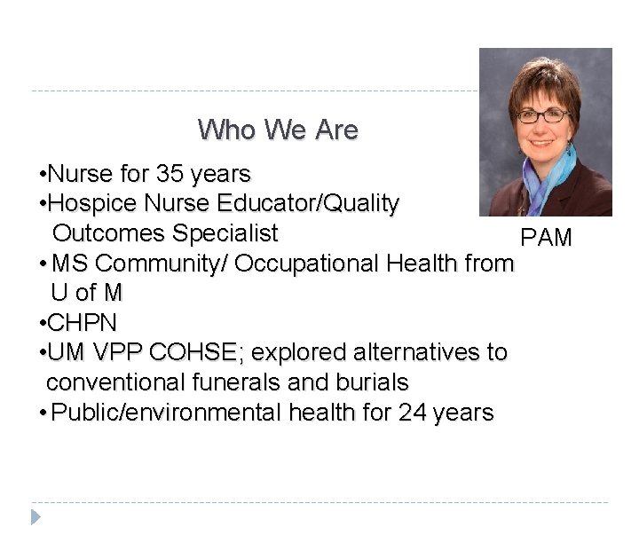 Who We Are • Nurse for 35 years • Hospice Nurse Educator/Quality Outcomes Specialist