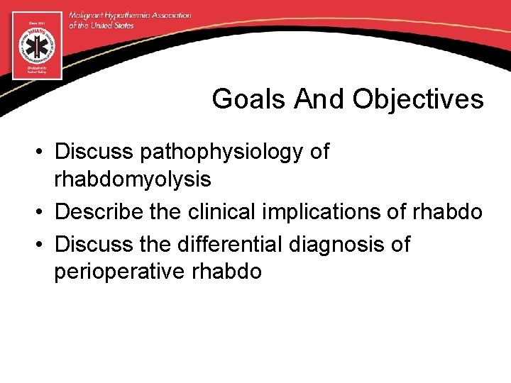 Goals And Objectives • Discuss pathophysiology of rhabdomyolysis • Describe the clinical implications of