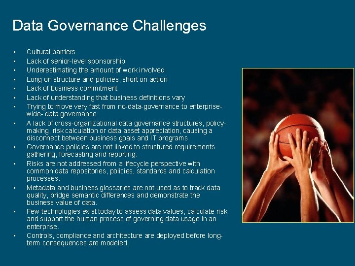 Data Governance Challenges • • • • Cultural barriers Lack of senior-level sponsorship Underestimating