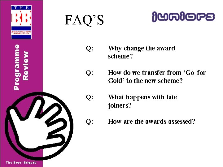 Programme Review FAQ’S The Boys’ Brigade Q: Why change the award scheme? Q: How Programme Review FAQ’S The Boys’ Brigade Q: Why change the award scheme? Q: How