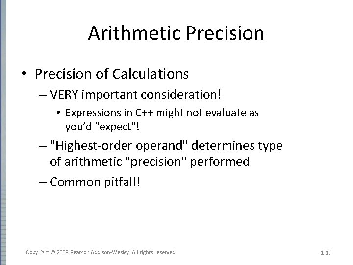 Arithmetic Precision • Precision of Calculations – VERY important consideration! • Expressions in C++