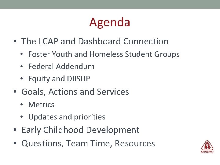 Agenda • The LCAP and Dashboard Connection • Foster Youth and Homeless Student Groups
