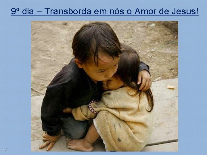 9º dia – Transborda em nós o Amor de Jesus! 