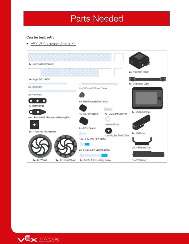 Parts Needed Can be built with: VEX V 5 Classroom Starter Kit 