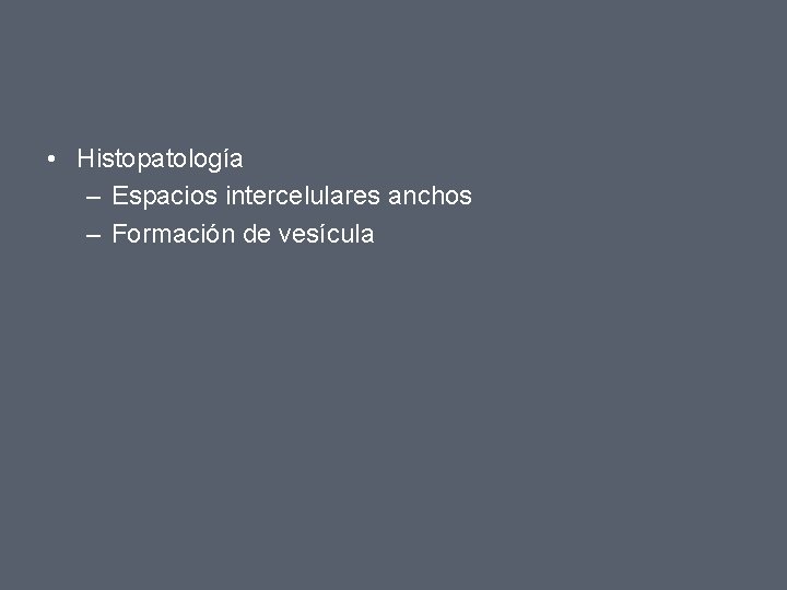  • Histopatología – Espacios intercelulares anchos – Formación de vesícula 