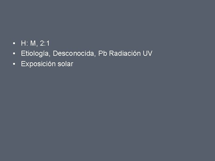  • H: M, 2: 1 • Etiología, Desconocida, Pb Radiación UV • Exposición