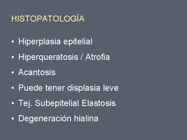 HISTOPATOLOGÍA • Hiperplasia epitelial • Hiperqueratosis / Atrofia • Acantosis • Puede tener displasia