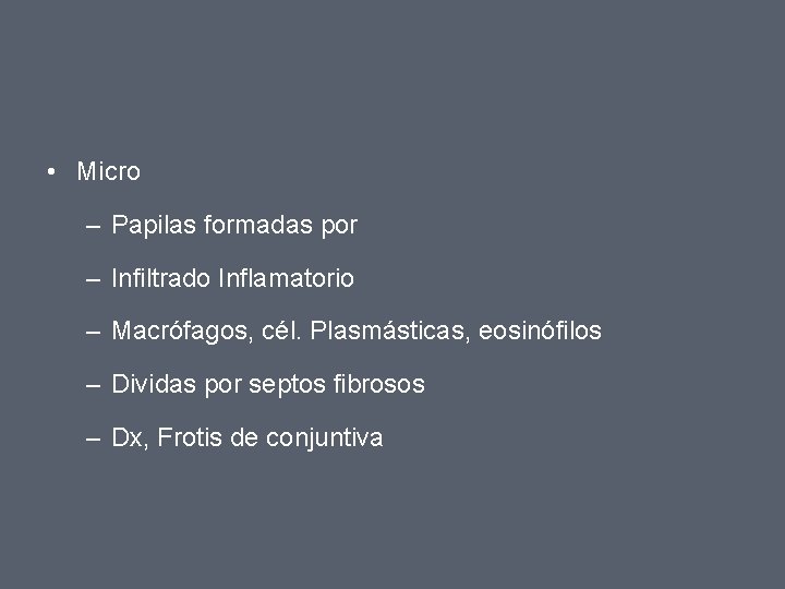  • Micro – Papilas formadas por – Infiltrado Inflamatorio – Macrófagos, cél. Plasmásticas,