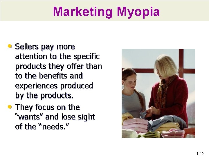 Marketing Myopia • Sellers pay more • attention to the specific products they offer