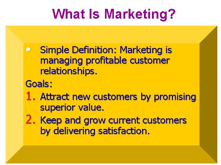 What Is Marketing? • Simple Definition: Marketing is managing profitable customer relationships. Goals: 1.