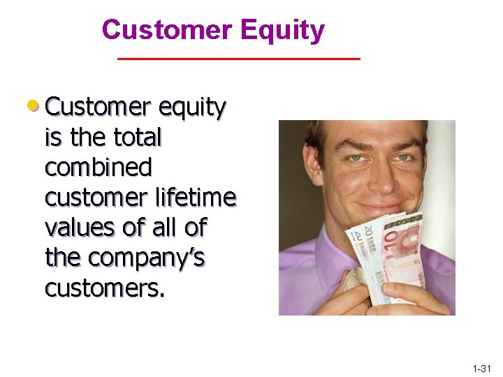 Customer Equity • Customer equity is the total combined customer lifetime values of all