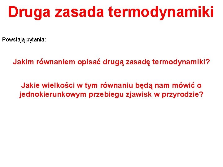 Druga zasada termodynamiki Powstają pytania: Jakim równaniem opisać drugą zasadę termodynamiki? Jakie wielkości w