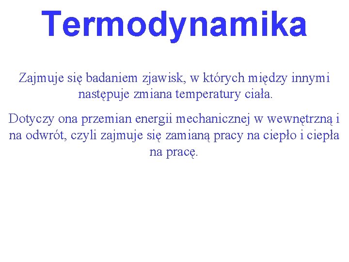 Termodynamika Zajmuje się badaniem zjawisk, w których między innymi następuje zmiana temperatury ciała. Dotyczy