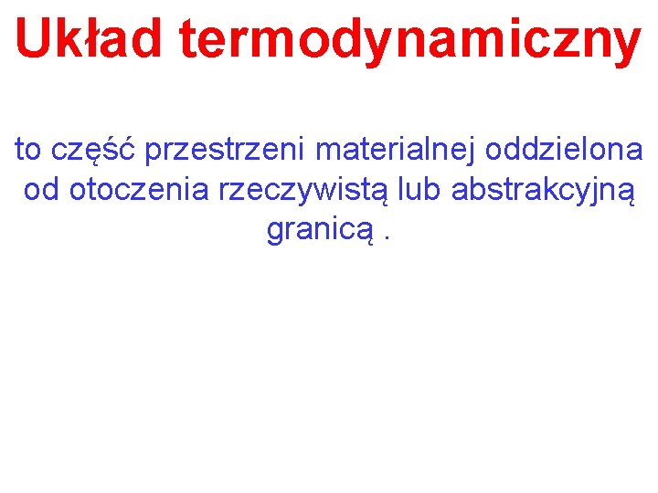 Układ termodynamiczny to część przestrzeni materialnej oddzielona od otoczenia rzeczywistą lub abstrakcyjną granicą. 