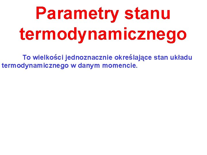 Parametry stanu termodynamicznego To wielkości jednoznacznie określające stan układu termodynamicznego w danym momencie. 