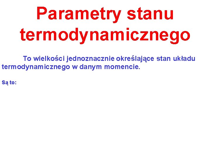 Parametry stanu termodynamicznego To wielkości jednoznacznie określające stan układu termodynamicznego w danym momencie. Są