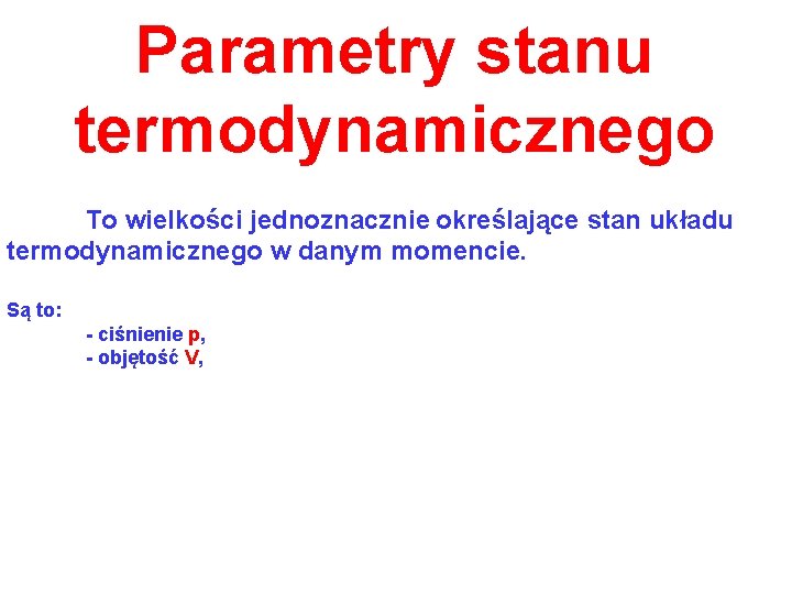 Parametry stanu termodynamicznego To wielkości jednoznacznie określające stan układu termodynamicznego w danym momencie. Są
