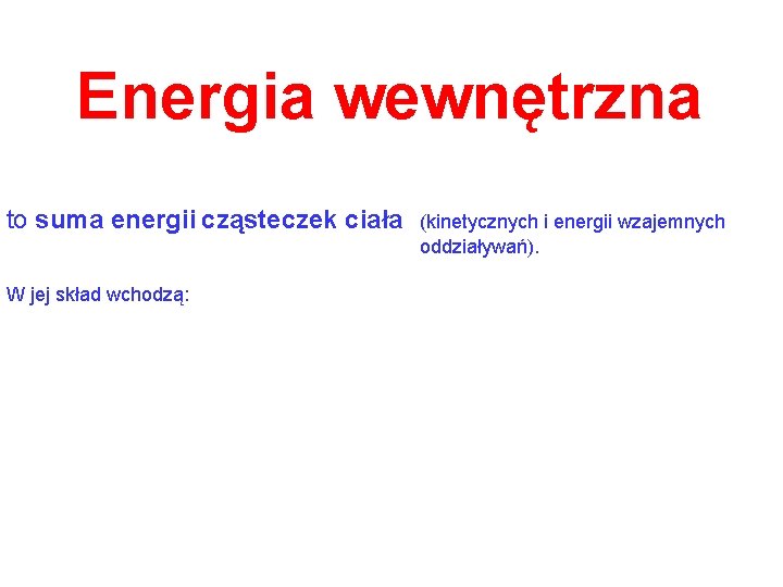 Energia wewnętrzna to suma energii cząsteczek ciała W jej skład wchodzą: (kinetycznych i energii