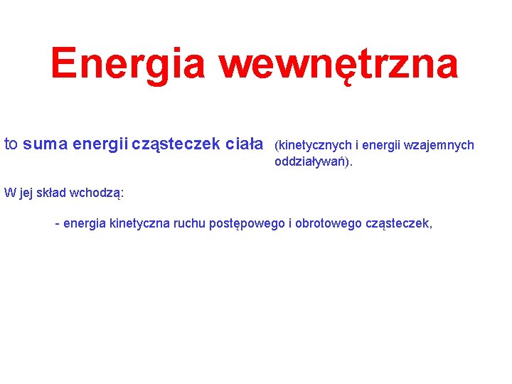 Energia wewnętrzna to suma energii cząsteczek ciała (kinetycznych i energii wzajemnych oddziaływań). W jej