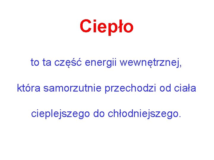 Ciepło to ta część energii wewnętrznej, która samorzutnie przechodzi od ciała cieplejszego do chłodniejszego.