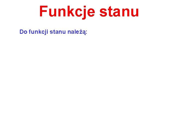 Funkcje stanu Do funkcji stanu należą: 